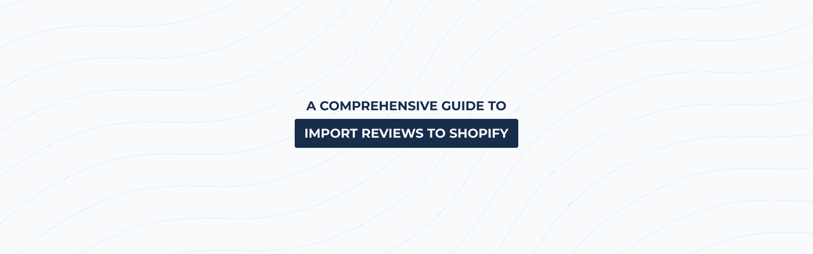 Import reviews to Shopify - A comprehensive guide to get started